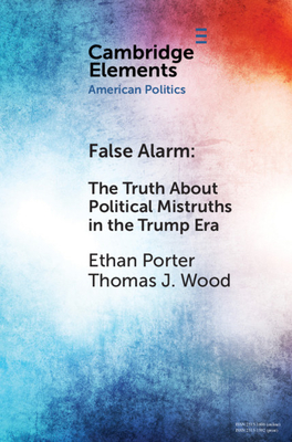 False Alarm: The Truth about Political Mistruths in the Trump Era - Porter, Ethan, and Wood, Thomas J.