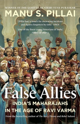 False Allies 2021: India's Maharajahs in the Age of Ravi Varma - S. Pillai, Manu