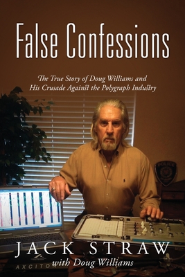 False Confessions: The True Story of Doug Williams and His Crusade Against the Polygraph Industry - Straw, Jack, and Williams, Doug