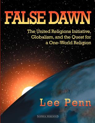 False Dawn: The United Religions Initiative, Globalism, and the Quest for a One-World Religion - Penn, Lee