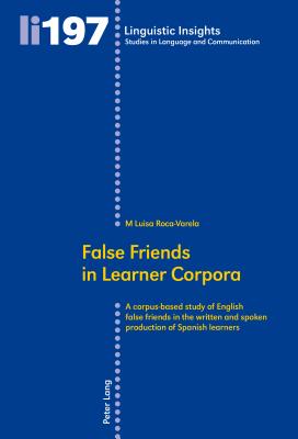 False Friends in Learner Corpora: A corpus-based study of English false friends in the written and spoken production of Spanish learners - Roca-Varela, M Luisa