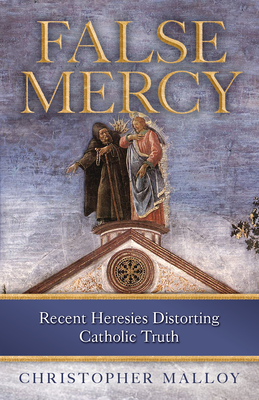 False Mercy: Recent Heresies Distorting Catholic Truth - Malloy, Christopher