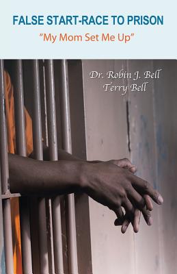 False Start-Race to Prison: "My Mom Set Me Up" - Bell, Dr Robin J, and Bell, Terry