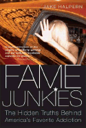 Fame Junkies: The Hidden Truths Behind America's Favorite Addiction - Halpern, Jake