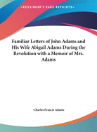 Familiar Letters of John Adams and His Wife Abigail Adams During the Revolution with a Memoir of Mrs. Adams