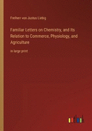 Familiar Letters on Chemistry, and Its Relation to Commerce, Physiology, and Agriculture: in large print