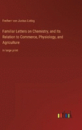 Familiar Letters on Chemistry, and Its Relation to Commerce, Physiology, and Agriculture: in large print