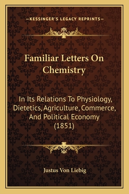 Familiar Letters On Chemistry: In Its Relations To Physiology, Dietetics, Agriculture, Commerce, And Political Economy (1851) - Liebig, Justus Von