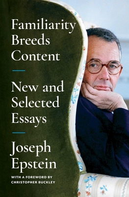 Familiarity Breeds Content: New and Selected Essays - Epstein, Joseph