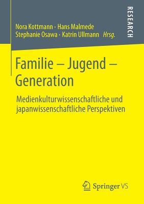 Familie - Jugend - Generation: Medienkulturwissenschaftliche Und Japanwissenschaftliche Perspektiven - Kottmann, Nora (Editor), and Malmede, Hans (Editor), and Osawa, Stephanie (Editor)