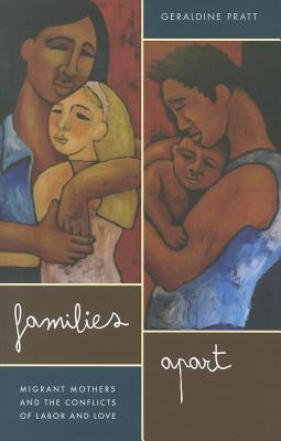 Families Apart: Migrant Mothers and the Conflicts of Labor and Love - Pratt, Geraldine, Professor