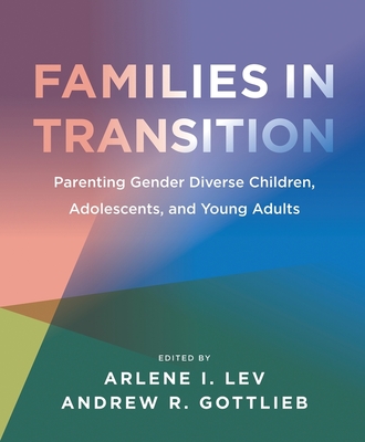 Families in Transition: Parenting Gender Diverse Children, Adolescents, and Young Adults - Lev, Arlene I (Editor), and Gottlieb, Andrew R (Editor)