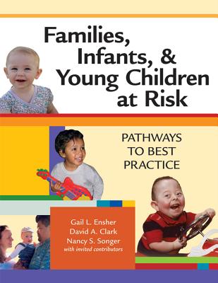 Families, Infants, and Young Children at Risk: Pathways to Best Practice - Ensher, Gail, and Clark, David, Ph.D., and Songer, The Late Nancy