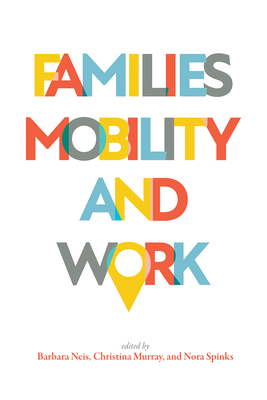 Families, Mobility, and Work - Neis, Barbara (Editor), and Spinks, Nora (Editor), and Murray, Christina (Editor)