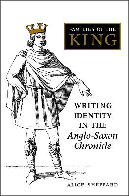 Families of the King: Writing Identity in the Anglo-Saxon Chronicle - Sheppard, Alice