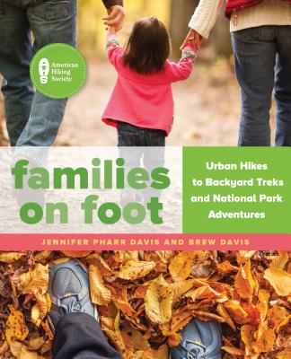 Families on Foot: Urban Hikes to Backyard Treks and National Park Adventures - Davis, Jennifer Pharr, and Davis, Brew