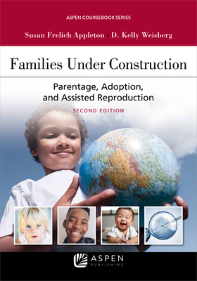 Families Under Construction: Parentage, Adoption, and Assisted Reproduction - Appleton, Susan Frelich, and Weisberg, D Kelly