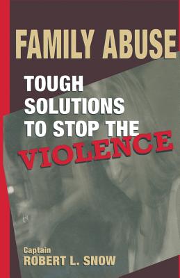Family Abuse: Tough Solutions to Stop the Violence - Snow, Robert L, Captain