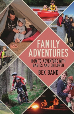 Family Adventures: How to adventure with babies and children - Band, Bex