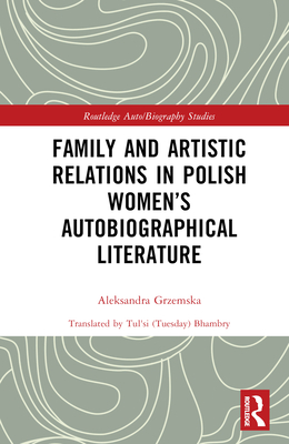 Family and Artistic Relations in Polish Women's Autobiographical Literature - Grzemska, Aleksandra, and Bhambry, Tul'si (Tuesday) (Translated by)