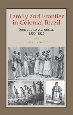 Family and Frontier in Colonial Brazil: Santana de Parnaba, 1580-1822 - Metcalf, Alida C