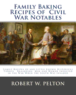 Family Baking Recipes Of Civil War Notables: lFamily Recipes of and Little Known Historical Tidbits Regarding Men and Women Involved in the War When the South Was Invaded