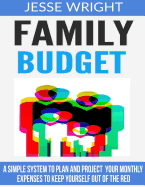 Family Budget: A Simple System to Plan and Project Your Monthly Expenses to Keep Yourself Out of the Red