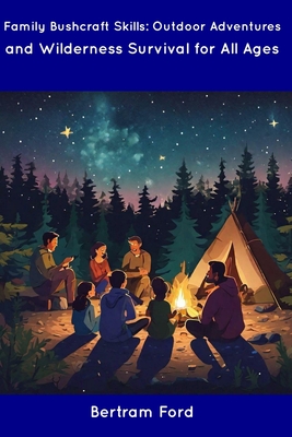 Family Bushcraft Skills: Outdoor Adventures and Wilderness Survival for All Ages - Ford, Bertram