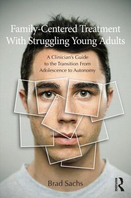 Family-Centered Treatment With Struggling Young Adults: A Clinician's Guide to the Transition From Adolescence to Autonomy - Sachs, Brad