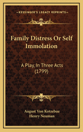 Family Distress or Self Immolation: A Play, in Three Acts (1799)