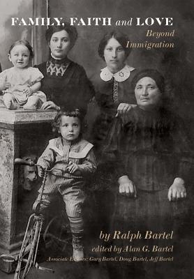 Family, Faith and Love: Beyond Immigration - McClure, Elizabeth (Designer), and Bartel, Ralph, and Bartel, Alan G (Editor)