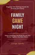 Family Game Night: Organize Epic Gaming Events for Friends and Family (Games Challenges That Bring You and Your Partner Together Like Never Before)