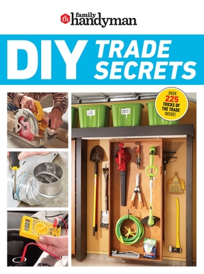 Family Handyman DIY Trade Secrets: Expert Advice Behind the Repairs Every Homeowner Should Know - Family Handyman (Editor)