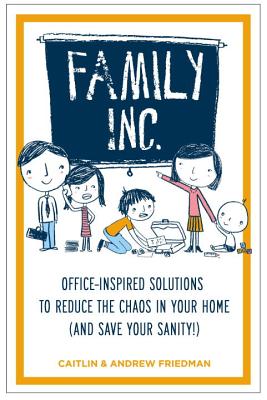 Family Inc: Office-Inspired Solutions to Reduce the Chaos in Your Home (and Save Your Sanity - Friedman, Caitlin