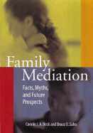 Family Mediation: Facts, Myths, and Future Prospects - Beck, Connie J A, Dr., Ph.D., and Sales, Bruce Dennis, Ph.D., J.D.