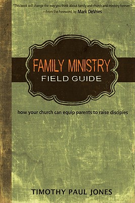 Family Ministry Field Guide: How the Church Can Equip Parents to Make Disciples - Jones, Timothy Paul, Dr.
