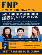 Family Nurse Practitioner (FNP) Certification Review Book 2023-2024: Mastering the FNP Exam with Comprehensive Study Material, Proven Strategies, Full-Length Practice Tests with Detailed Answer Explanations for Family Nurse Practitioner Exam