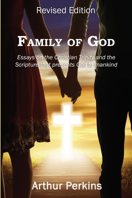 Family of God: Essays on the Christian Trinity and the Scripture that presents God to mankind - Perkins, Arthur