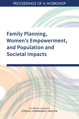 Family Planning, Women's Empowerment, and Population and Societal Impacts: Proceedings of a Workshop - National Academies of Sciences Engineering and Medicine, and Division of Behavioral and Social Sciences and Education, and...