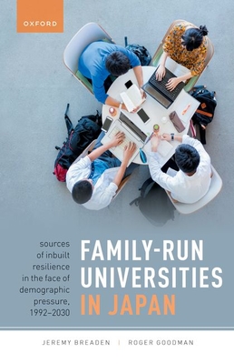Family-Run Universities in Japan: Sources of Inbuilt Resilience in the Face of Demographic Pressure, 1992-2030 - Breaden, Jeremy, and Goodman, Roger