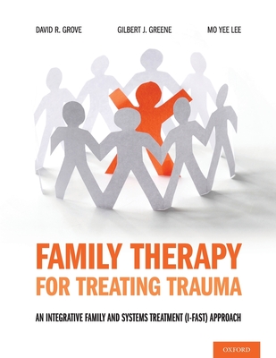 Family Therapy for Treating Trauma: An Integrative Family and Systems Treatment (I-Fast) Approach - Grove, David R, and Greene, Gilbert J, and Lee, Mo Yee