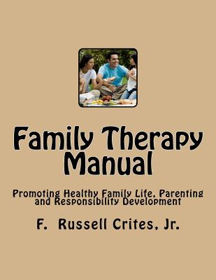 Family Therapy Manual: Promoting Healthy Family Life, Parenting and Responsibility Development - Crites Jr, F Russell