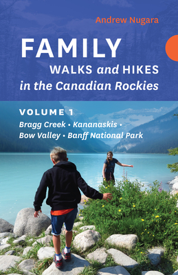 Family Walks and Hikes in the Canadian Rockies - Volume 1: Bragg Creek - Kananaskis - Bow Valley - Banff National Park - Nugara, Andrew