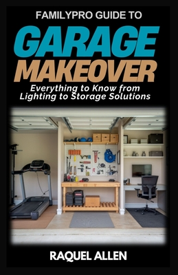 FamilyPro Guide to Garage Makeover: Everything to Know from Lighting to Storage Solutions - Allen, Raquel
