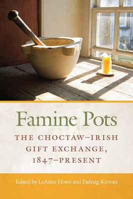 Famine Pots: The Choctaw-Irish Gift Exchange, 1847-Present - Howe, Leanne, Prof. (Editor), and Kirwan, Padraig (Editor)