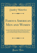 Famous American Men and Women: A Complete Portrait Gallery of Celebrated People, Whose Names Are Prominent in He Annals of the Times, Each Portrait Accompanied by an Authentic Biographical Sketch, Secured by Personal Interview the Whole Forming a Text Boo