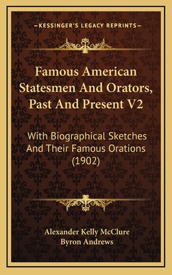 Famous American Statesmen and Orators, Past and Present V2: With Biographical Sketches and Their Famous Orations (1902) - McClure, Alexander Kelly (Editor), and Andrews, Byron (Editor)