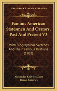 Famous American Statesmen and Orators, Past and Present V3: With Biographical Sketches and Their Famous Orations (1902)