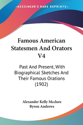 Famous American Statesmen And Orators V4: Past And Present, With Biographical Sketches And Their Famous Orations (1902) - McClure, Alexander Kelly (Editor), and Andrews, Byron (Editor)