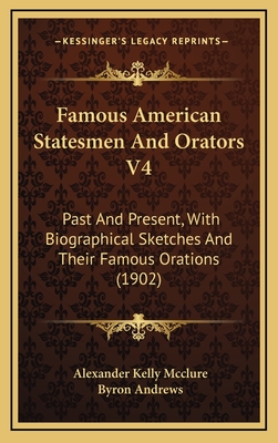 Famous American Statesmen and Orators V4: Past and Present, with Biographical Sketches and Their Famous Orations (1902) - McClure, Alexander Kelly (Editor), and Andrews, Byron (Editor)